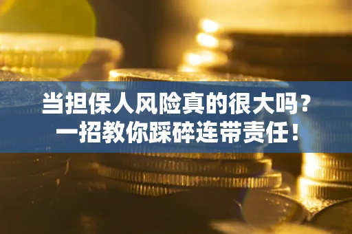 北京当担保人风险真的很大吗？一招教你踩碎连带责任！