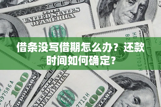 北京借条没写借期怎么办？还款时间如何确定？
