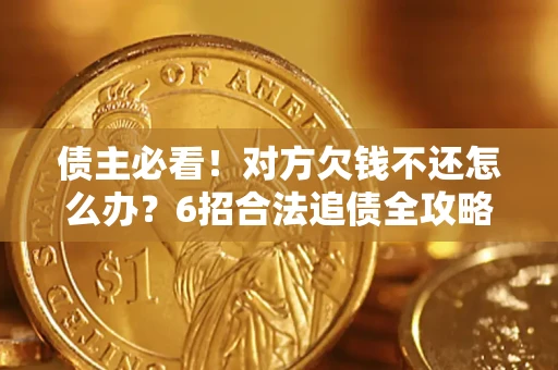 北京债主必看！对方欠钱不还怎么办？6招合法追债全攻略
