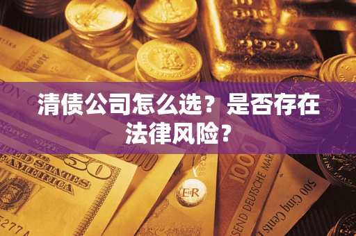 北京清债公司怎么选？是否存在法律风险？
