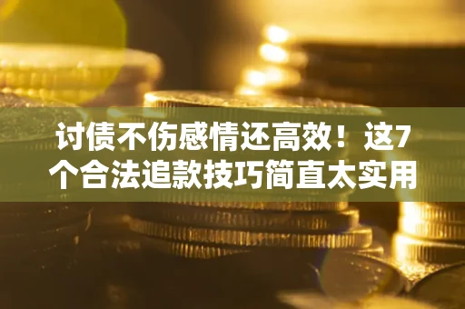 北京讨债不伤感情还高效！这7个合法追款技巧简直太实用