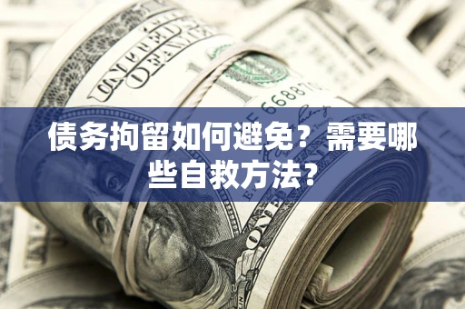 北京债务拘留如何避免？需要哪些自救方法？