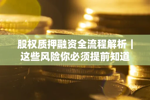 北京股权质押融资全流程解析｜这些风险你必须提前知道