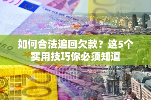 北京如何合法追回欠款？这5个实用技巧你必须知道