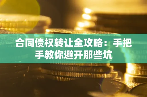 北京合同债权转让全攻略：手把手教你避开那些坑