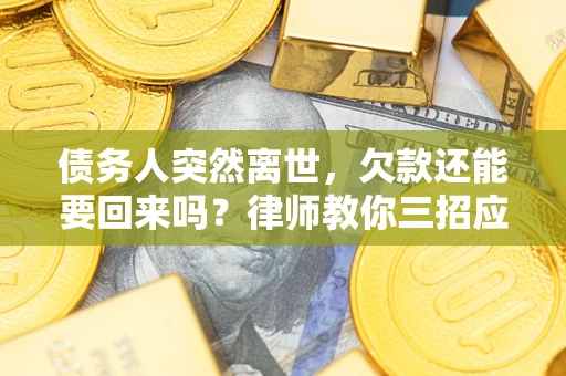 北京债务人突然离世，欠款还能要回来吗？律师教你三招应对