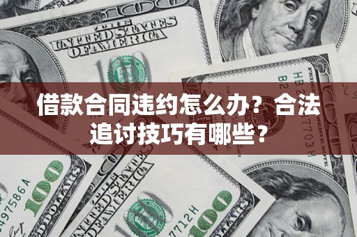北京借款合同违约怎么办？合法追讨技巧有哪些？