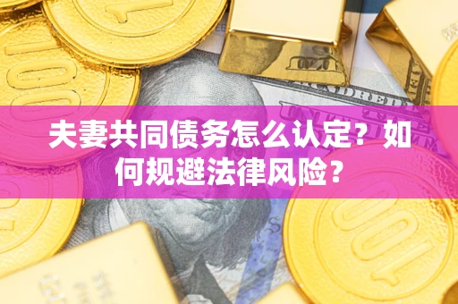 北京夫妻共同债务怎么认定？如何规避法律风险？