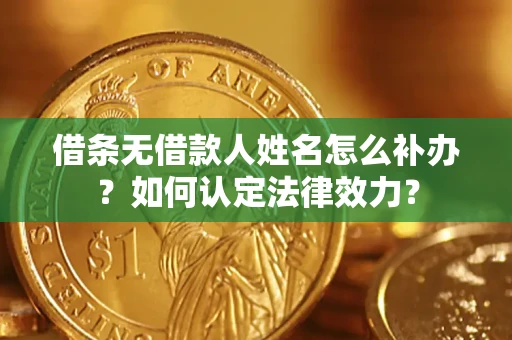 北京借条无借款人姓名怎么补办？如何认定法律效力？