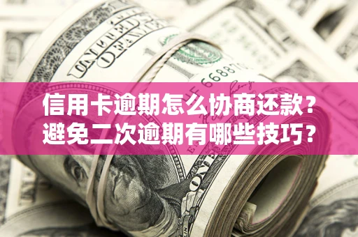 北京信用卡逾期怎么协商还款？避免二次逾期有哪些技巧？