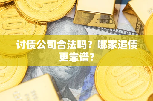 北京讨债公司合法吗？哪家追债更靠谱？