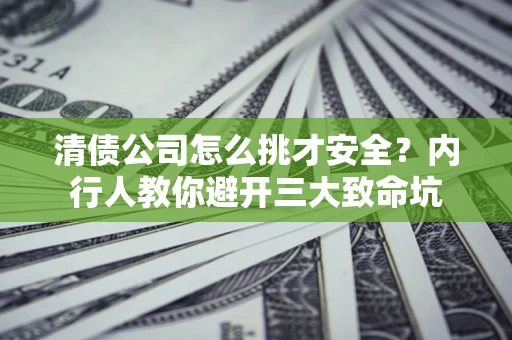 北京清债公司怎么挑才安全?内行人教你避开三大致命坑 北京清债公司怎么挑才安全?内行人教你避开三大致命坑