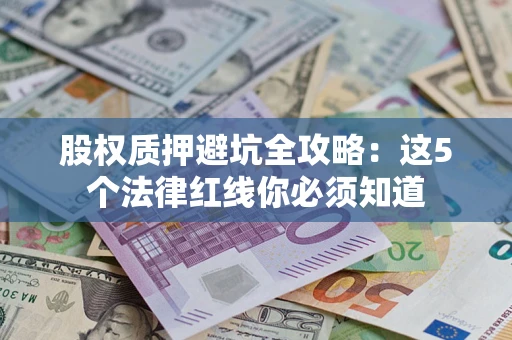 北京股权质押避坑全攻略：这5个法律红线你必须知道