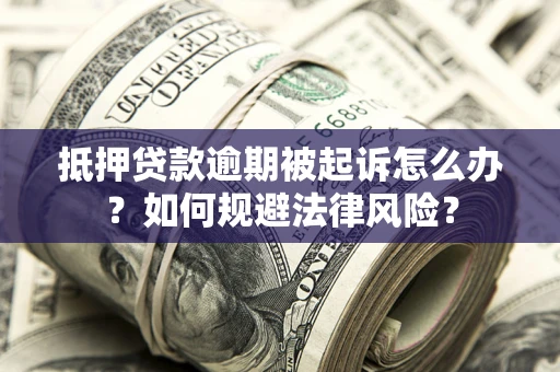 北京抵押贷款逾期被起诉怎么办？如何规避法律风险？