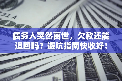 北京债务人突然离世，欠款还能追回吗？避坑指南快收好！