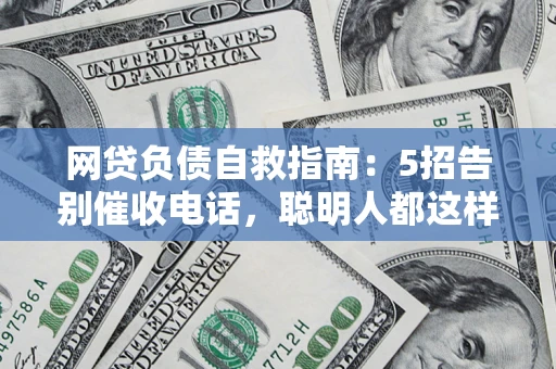 北京网贷负债自救指南：5招告别催收电话，聪明人都这样做