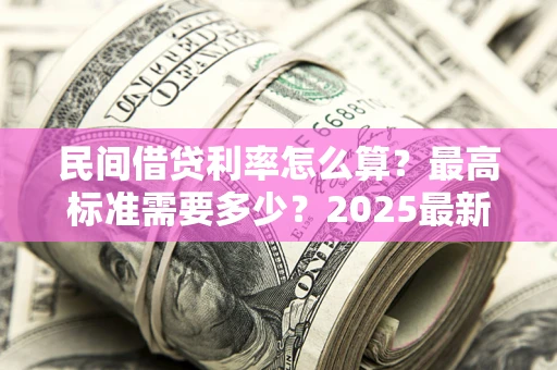 北京民间借贷利率怎么算？最高标准需要多少？2025最新避坑指南