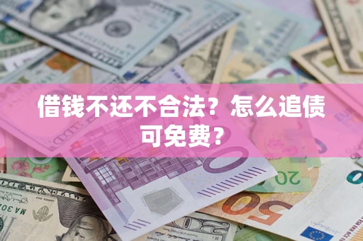 北京借钱不还不合法？怎么追债可免费？