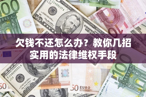 北京欠钱不还怎么办？教你几招实用的法律维权手段