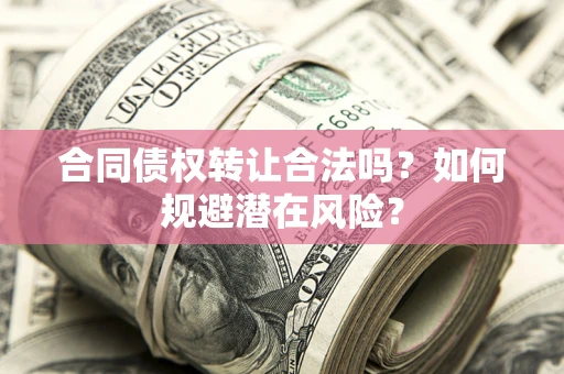 北京合同债权转让合法吗？如何规避潜在风险？