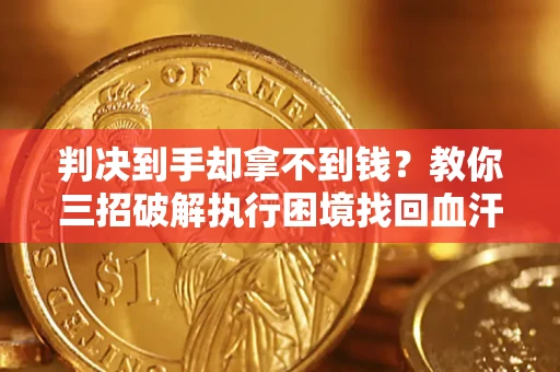 北京判决到手却拿不到钱？教你三招破解执行困境找回血汗钱