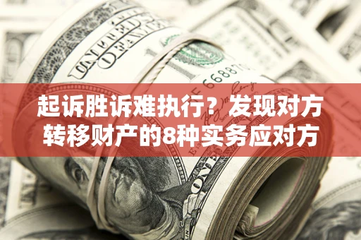 北京起诉胜诉难执行？发现对方转移财产的8种实务应对方案