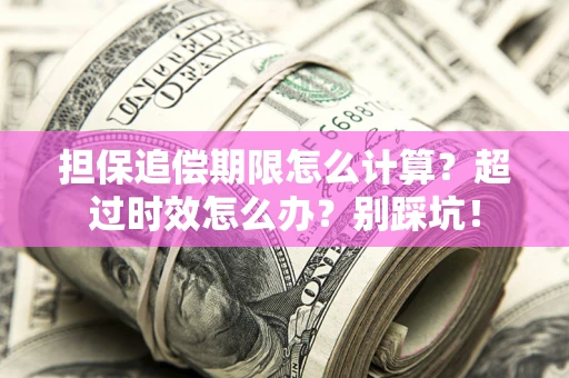 北京担保追偿期限怎么计算？超过时效怎么办？别踩坑！