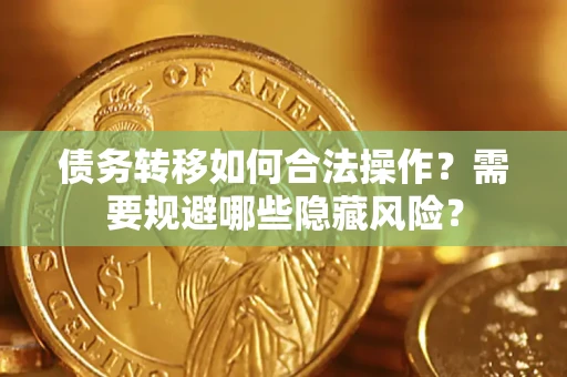 北京债务转移如何合法操作？需要规避哪些隐藏风险？