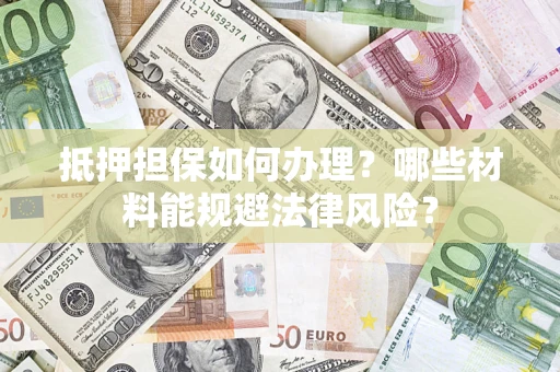 北京抵押担保如何办理？哪些材料能规避法律风险？