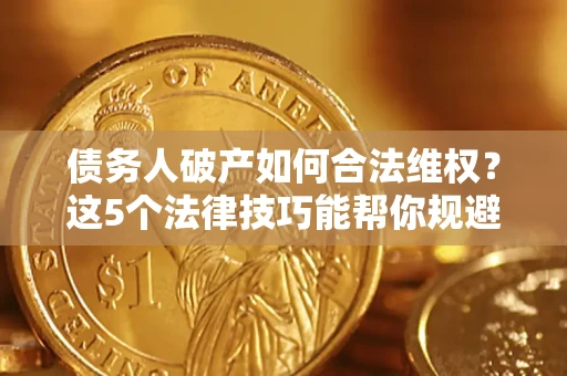 北京债务人破产如何合法维权？这5个法律技巧能帮你规避风险
