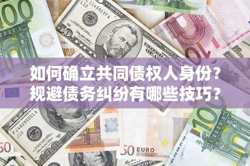 北京如何确立共同债权人身份？规避债务纠纷有哪些技巧？