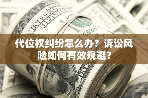 北京代位权纠纷怎么办？诉讼风险如何有效规避？