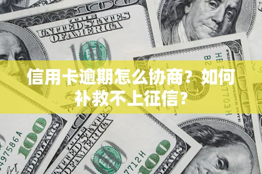 北京信用卡逾期怎么协商？如何补救不上征信？