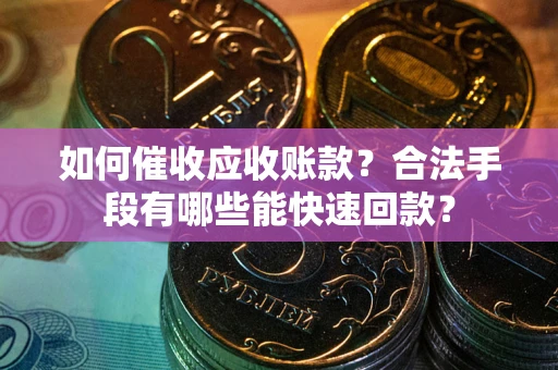 北京如何催收应收账款？合法手段有哪些能快速回款？