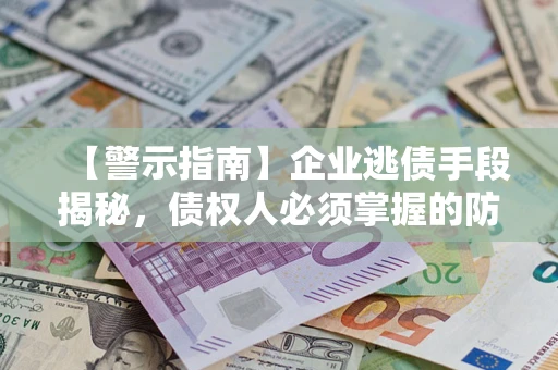 北京【警示指南】企业逃债手段揭秘，债权人必须掌握的防坑宝典