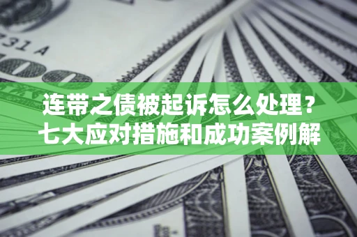 北京连带之债被起诉怎么处理？七大应对措施和成功案例解析