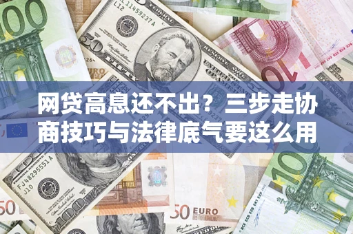 北京网贷高息还不出？三步走协商技巧与法律底气要这么用