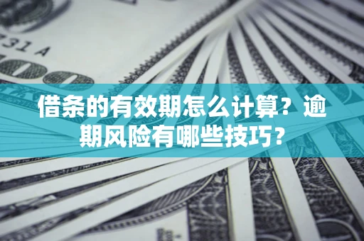 北京借条的有效期怎么计算？逾期风险有哪些技巧？