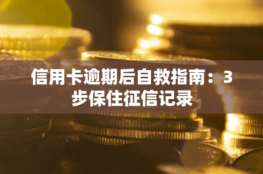 北京信用卡逾期后自救指南：3步保住征信记录