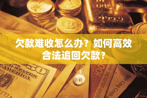 北京欠款难收怎么办？如何高效合法追回欠款？
