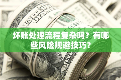 北京坏账处理流程复杂吗？有哪些风险规避技巧？