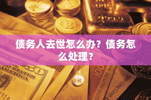 北京债务人去世怎么办？债务怎么处理？