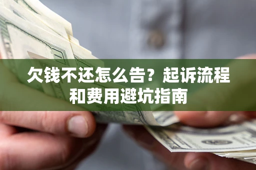 北京欠钱不还怎么告?起诉流程和费用避坑指南 北京欠钱不还怎么告?起诉流程和费用避坑指南