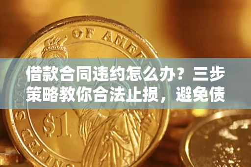 北京借款合同违约怎么办？三步策略教你合法止损，避免债务危机升级