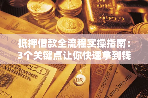 北京抵押借款全流程实操指南：3个关键点让你快速拿到钱