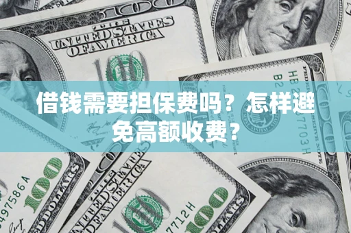 北京借钱需要担保费吗？怎样避免高额收费？