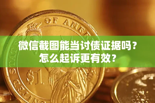 北京微信截图能当讨债证据吗？怎么起诉更有效？