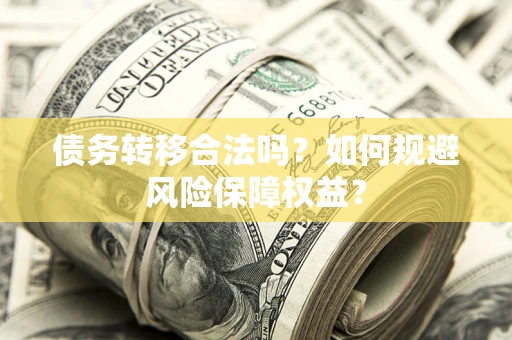 北京债务转移合法吗？如何规避风险保障权益？