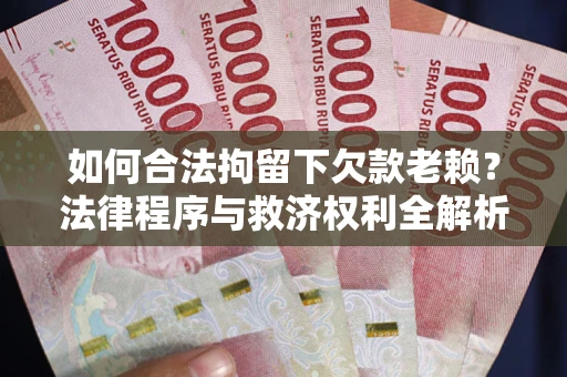 北京如何合法拘留下欠款老赖？法律程序与救济权利全解析