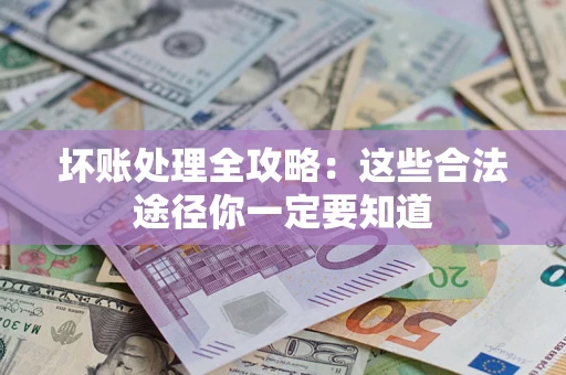北京坏账处理全攻略：这些合法途径你一定要知道